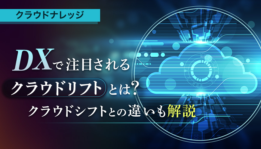  DXで注目されるクラウドリフトとは？クラウドシフトとの違いも解説