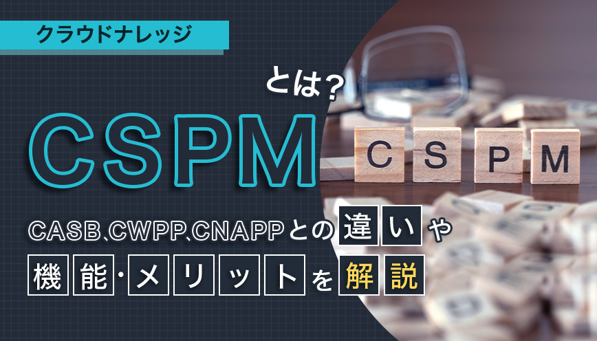 CSPMとは？CASB、CWPP、CNAPPとの違いや機能・メリットを解説