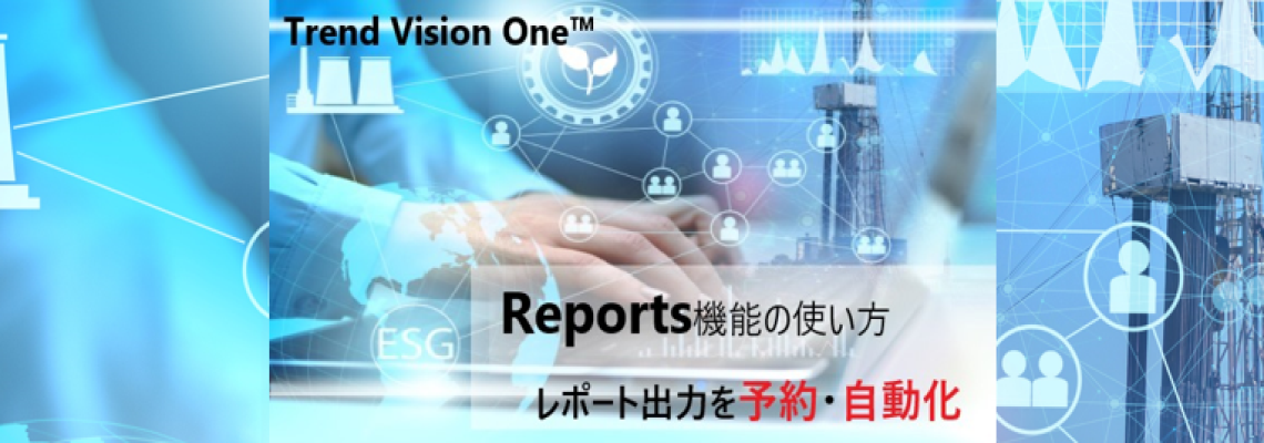 Trend Vision One™ Reports機能の使い方 レポート出力を予約・自動化
