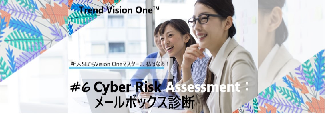 新人SEからVision Oneマスターに、私はなる! #6 Cyber Risk Assessment:メールボックス診断
